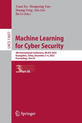 Machine Learning for Cyber Security: 4th International Conference, ML4CS 2022, Guangzhou, China, December 2-4, 2022, Proceedings, Part III - Xu, Yuan (Editor), and Yan, Hongyang (Editor), and Teng, Huang (Editor)