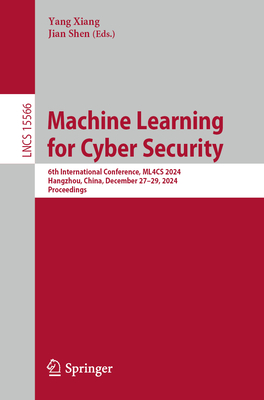 Machine Learning for Cyber Security: 6th International Conference, ML4CS 2024, Hangzhou, China, December 27-29, 2024, Proceedings - Xiang, Yang (Editor), and Shen, Jian (Editor)
