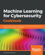Machine Learning for Cybersecurity Cookbook: Over 80 recipes on how to implement machine learning algorithms for building security systems using Python
