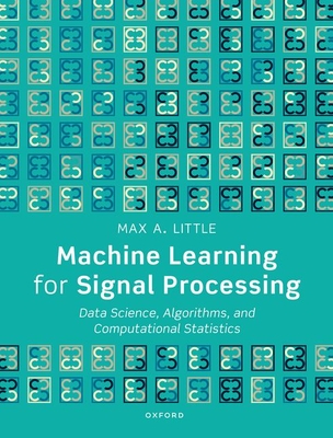 Machine Learning for Signal Processing: Data Science, Algorithms, and Computational Statistics - Little, Max A., Prof.