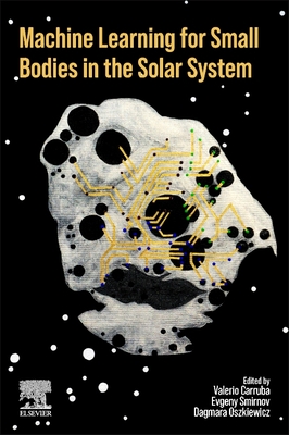 Machine Learning for Small Bodies in the Solar System - Carruba, Valerio (Editor), and Smirnov, Evgeny (Editor), and Oszkiewicz, Dagmara (Editor)