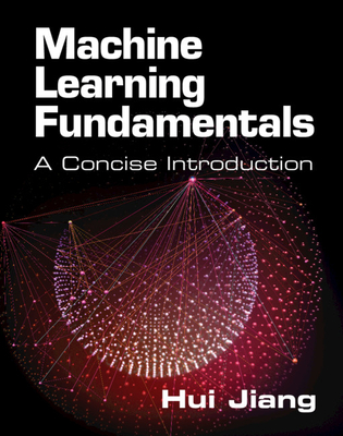 Machine Learning Fundamentals: A Concise Introduction - Jiang, Hui
