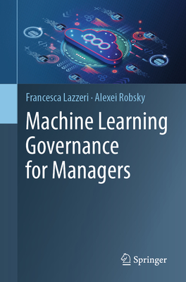 Machine Learning Governance for Managers - Lazzeri, Francesca, and Robsky, Alexei