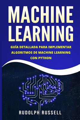 Machine Learning: Guia Paso a Paso Para Implementar Algoritmos de Machine Learning Con Python (Machine Learning En Espanol/ Machine Learning in Spanish) - Russell, Rudolph