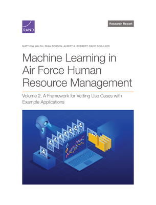 Machine Learning in Air Force Human Resource Management: A Framework for Vetting Use Cases with Example Applications, Volume 2 - Walsh, Matthew, and Robson, Sean, and Robbert, Albert A