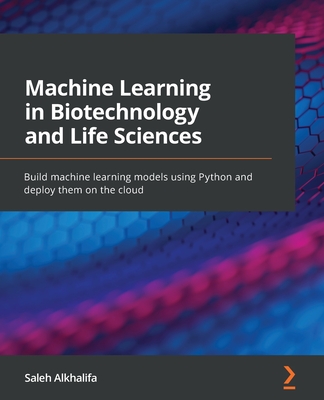 Machine Learning in Biotechnology and Life Sciences: Build machine learning models using Python and deploy them on the cloud - Alkhalifa, Saleh