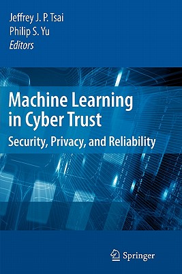 Machine Learning in Cyber Trust: Security, Privacy, and Reliability - Tsai, Jeffrey J P (Editor), and Yu, Philip S (Editor)