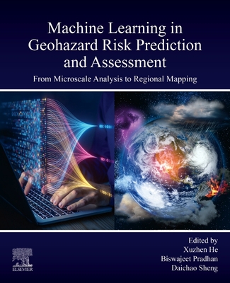 Machine Learning in Geohazard Risk Prediction and Assessment: From Microscale Analysis to Regional Mapping - Pradhan, Biswajeet (Editor), and Sheng, Daichao (Editor), and He, Xuzhen (Editor)