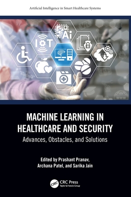 Machine Learning in Healthcare and Security: Advances, Obstacles, and Solutions - Pranav, Prashant (Editor), and Patel, Archana (Editor), and Jain, Sarika (Editor)