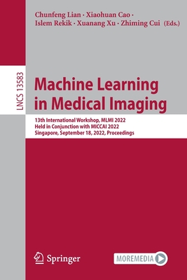 Machine Learning in Medical Imaging: 13th International Workshop, MLMI 2022, Held in Conjunction with MICCAI 2022, Singapore, September 18, 2022, Proceedings - Lian, Chunfeng (Editor), and Cao, Xiaohuan (Editor), and Rekik, Islem (Editor)