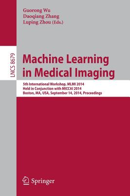 Machine Learning in Medical Imaging: 5th International Workshop, MLMI 2014, Held in Conjunction with Miccai 2014, Boston, Ma, Usa, September 14, 2014, Proceedings - Wu, Guorong (Editor), and Zhang, Daoqiang (Editor), and Zhou, Luping (Editor)