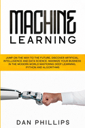 Machine Learning: Jump on the Way to the Future, Discover Artificial Intelligence and Data Science. Maximize your Business in the Modern World Mastering Deep Learning, Python and Algorithms
