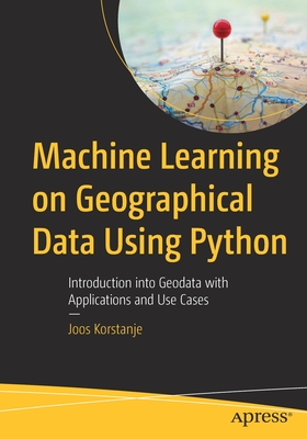 Machine Learning on Geographical Data Using Python: Introduction into Geodata with Applications and Use Cases - Korstanje, Joos