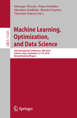 Machine Learning, Optimization, and Data Science: 4th International Conference, Lod 2018, Volterra, Italy, September 13-16, 2018, Revised Selected Papers - Nicosia, Giuseppe (Editor), and Pardalos, Panos (Editor), and Giuffrida, Giovanni (Editor)