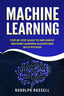 Machine Learning: Step-By-Step Guide to Implement Machine Learning Algorithms with Python - Russell, Rudolph