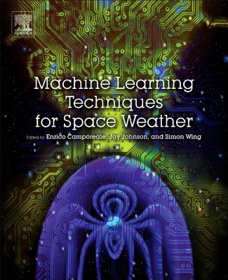 Machine Learning Techniques for Space Weather - Camporeale, Enrico (Editor), and Wing, Simon (Editor), and Johnson, Jay (Editor)