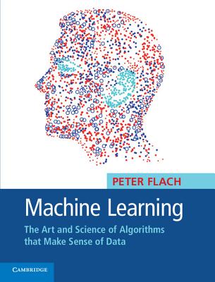 Machine Learning: The Art and Science of Algorithms that Make Sense of Data - Flach, Peter