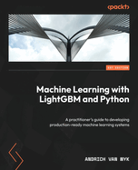 Machine Learning with LightGBM and Python: A practitioner's guide to developing production-ready machine learning systems