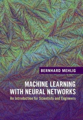 Machine Learning with Neural Networks: An Introduction for Scientists and Engineers - Mehlig, Bernhard
