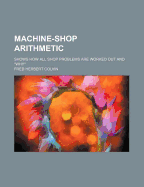 Machine-Shop Arithmetic; Shows How All Shop Problems Are Worked Out and "Why"