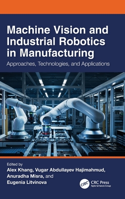 Machine Vision and Industrial Robotics in Manufacturing: Approaches, Technologies, and Applications - Khang, Alex (Editor), and Abdullayev Hajimahmud, Vugar (Editor), and Misra, Anuradha (Editor)
