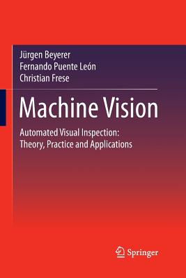 Machine Vision: Automated Visual Inspection: Theory, Practice and Applications - Beyerer, Jrgen, and Puente Len, Fernando, and Frese, Christian