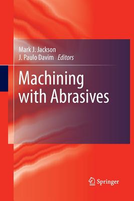 Machining with Abrasives - Jackson, Mark J (Editor), and Davim, J Paulo (Editor)
