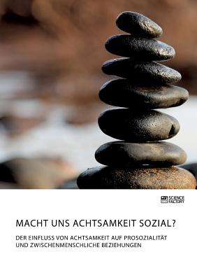 Macht uns Achtsamkeit sozial? Der Einfluss von Achtsamkeit auf Prosozialit?t und zwischenmenschliche Beziehungen - Anonym