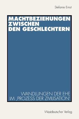 Machtbeziehungen Zwischen Den Geschlechtern: Wandlungen Der Ehe Im 'Proze Der Zivilisation' - Ernst, Stefanie