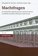 Machtfragen: Zur Kulturellen Reprasentation Und Konstruktion Von Macht In Antike, Mittelalter Und Neuzeit