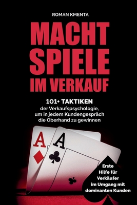 Machtspiele im Verkauf: 101+ Taktiken der Verkaufspsychologie, um in jedem Kundengesprch die Oberhand zu gewinnen - Kmenta, Roman