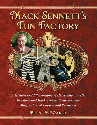 Mack Sennett's Fun Factory: A History and Filmography of His Studio and His Keystone and Mack Sennett Comedies, with Biographies of Players and Personnel - Walker, Brent E