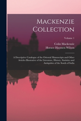 Mackenzie Collection: A Descriptive Catalogue of the Oriental Manuscripts and Other Articles Illustrative of the Literature, History, Statistics and Antiquities of the South of India; Volume 1 - MacKenzie, Colin, and Wilson, Horace Haymen