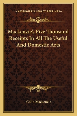 MacKenzie's Five Thousand Receipts in All the Useful and Domestic Arts - MacKenzie, Colin