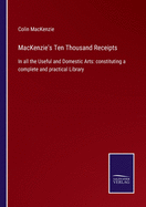 MacKenzie's Ten Thousand Receipts: In all the Useful and Domestic Arts: constituting a complete and practical Library