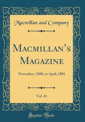 Macmillans Magazine, Vol. 43: November, 1880, to April, 1881 (Classic Reprint) - Company, Macmillan and