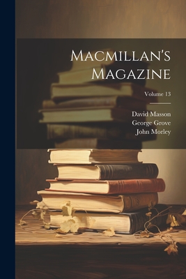 Macmillan's Magazine; Volume 13 - Morley, John, and Masson, David, and Morris, Mowbray