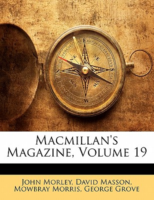 Macmillan's Magazine, Volume 19 - Morley, John, and Masson, David, and Morris, Mowbray