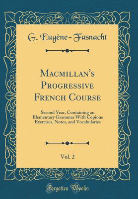 Macmillan's Progressive French Course, Vol. 2: Second Year, Containing an Elementary Grammar with Copious Exercises, Notes, and Vocabularies (Classic Reprint) - Eugene-Fasnacht, G