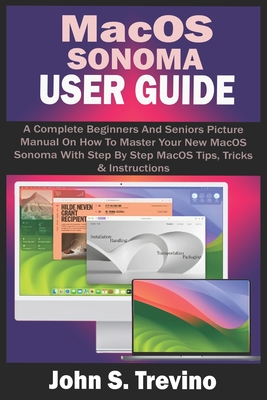 Macos Sonoma User Guide: A Complete Beginners And Seniors Picture Manual On How To Master Your New MacOS Sonoma With Step By Step MacOS Tips, Tricks & Instructions - S Trevino, John