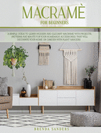 Macram For Beginners: A Simple Guide To Learn Modern and Elegant Macrame With Projects, Patterns and Knots for Your Homemade Accessories, That Will Decorate Your Home or Garden With Plant Hangers