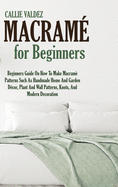 Macram For Beginners: Beginners Guide On How To Make Macram Patterns Such As Handmade Home And Garden Dcor, Plant And Wall Patterns, Knots, And Modern Decoration