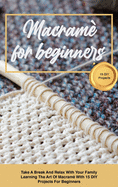 Macram for beginners: Take A Break And Relax With Your Family Learning The Art Of Macram With 15 DIY Projects For Beginners
