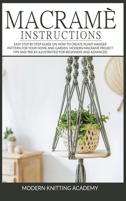 Macram Instructions: Easy Step by Step Guide on How to Create Plant Hanger Pattern for your Home and Garden. Modern Macram Project Tips and Tricks Illustrated for Beginners and advanced - Academy, Modern Knitting