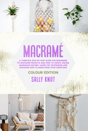 Macram: A Complete Step-By-Step Guide For Beginners To Macram Projects And How To Create Unique Handmade Decors. Learn The Techniques And Discover How To Earn From Your Creations