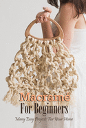 Macram For Beginners: Many Easy Projects For Your Home: Macrame Guide Book