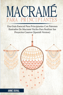 Macram Para Principiantes: Una Gua Esencial Para Principiantes con Patrones Ilustrados de Macram Fciles para Realizar Sus Proyectos Caseros (Spanish Version)