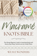 Macram? Knots Bible: The Ultimate Beginner's Guide to Handmade Braids with Step-by-Step Design Tutorials and 160 Colorful Photos