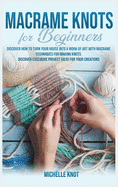 Macram? Knots Book For Beginners: Discover How to Turn your House into a Work of Art with Macram? Technicques for Making Knots. Discover Exclusive Project Ideas for your Creations