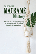 Macram? Mastery: A Practical Guide To Step By Step In Improving The Art Of Macrame Models And Handmade Projects For The Home And Garden